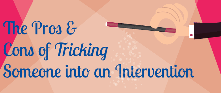 The Pros and Cons of “Tricking” Someone into an Intervention